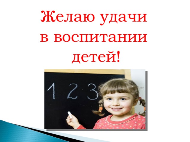 Желаю удачи в воспитании детей!