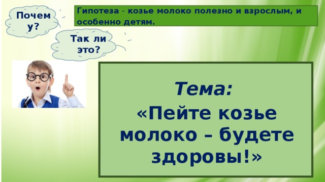 Гипотеза - козье молоко полезно и взрослым, и особенно детям. Почему? Так ли это? Тема: «Пейте козье молоко – будете здоровы!»  