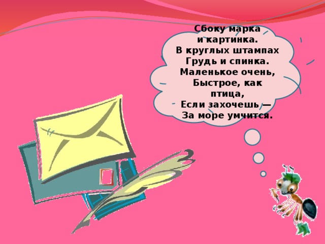  Сбоку марка и картинка.  В круглых штампах  Грудь и спинка.  Маленькое очень,  Быстрое, как птица,  Если захочешь —  За море умчится.   