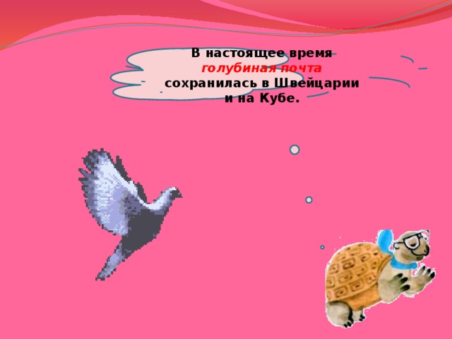  В настоящее время голубиная почта сохранилась в Швейцарии и на Кубе.   