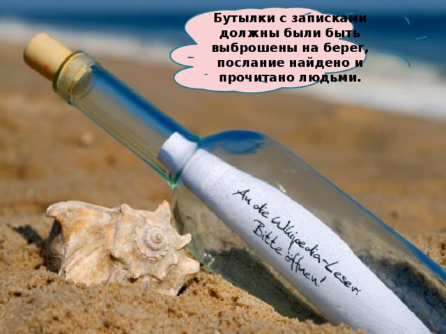 Бутылки с записками должны были быть выброшены на берег, послание найдено и прочитано людьми. 