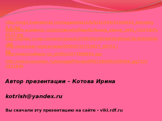 http://img1.liveinternet.ru/images/attach/b/3/41/344/41344694_konverty3_b.jpg http://dic.academic.ru/pictures/wiki/files/82/Russia_stamp_1992_%E2%84%9615.jpg http://eji4ek.ru/wp-content/uploads/2009/06/d0b4d0b5d0bdd18cd0b3d0b0.jpg http://www.bel.ru/pics/news/2006/07/27/19627_46750.jpg http://www.todkena.ru/_ph/85/2/577888891.jpg http://www.visualrian.ru/storage/PreviewWM/1690/66/169066.jpg?1222951848 Автор презентации – Котова Ирина  kotrish@yandex.ru  Вы скачали эту презентацию на сайте - viki.rdf.ru 