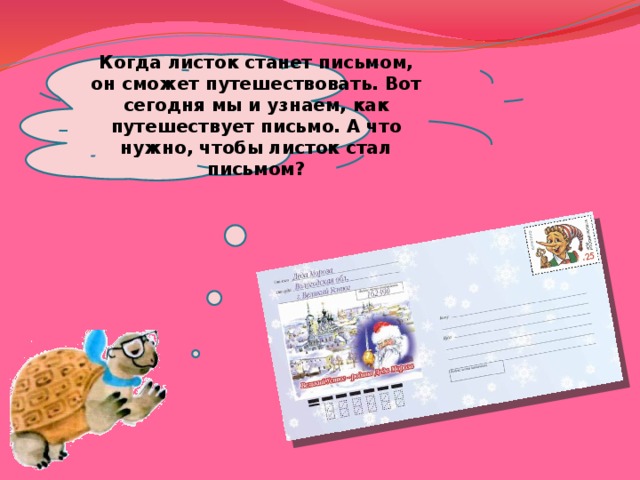 Когда листок станет письмом, он сможет путешествовать. Вот сегодня мы и узнаем, как путешествует письмо. А что нужно, чтобы листок стал письмом? 