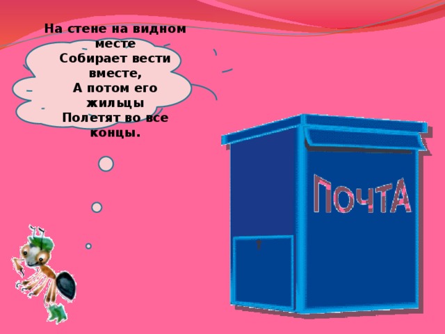  На стене на видном месте  Собирает вести вместе,  А потом его жильцы  Полетят во все концы.   