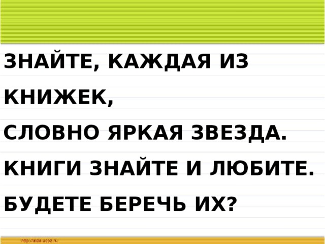 ЗНАЙТЕ, КАЖДАЯ ИЗ КНИЖЕК,  СЛОВНО ЯРКАЯ ЗВЕЗДА.  КНИГИ ЗНАЙТЕ И ЛЮБИТЕ.  БУДЕТЕ БЕРЕЧЬ ИХ?   