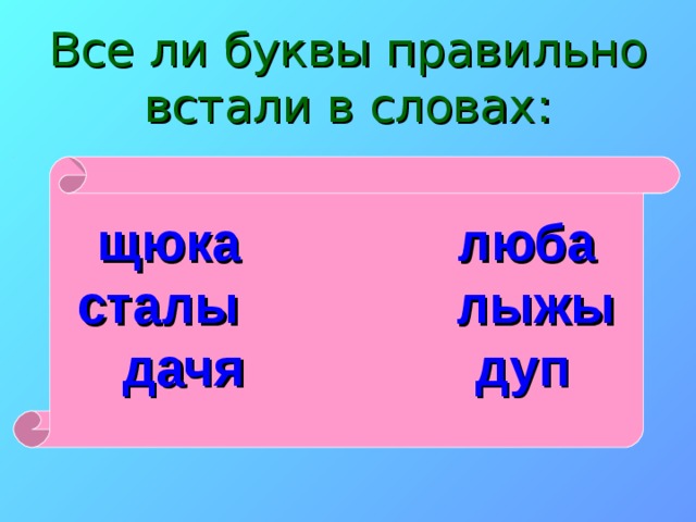 Все ли буквы правильно встали в словах: щюка люба сталы лыжы дачя дуп 