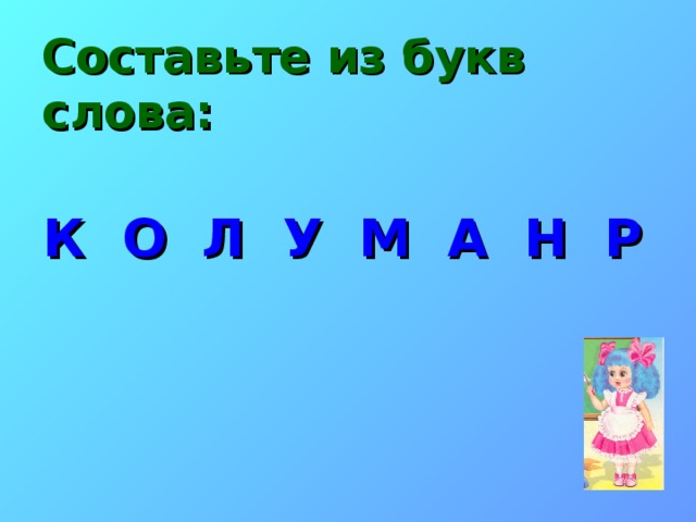 Составьте из букв слова: К О Л У М А Н Р 