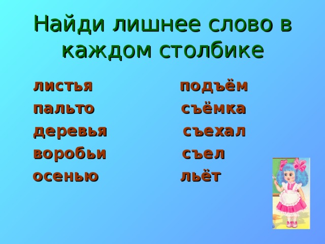 Найди лишнее слово в каждом столбике листья подъём пальто съёмка деревья съехал воробьи съел осенью льёт 