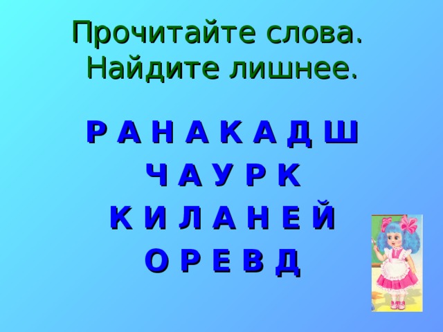 Прочитайте слова.  Найдите лишнее. Р А Н А К А Д Ш Ч А У Р К К И Л А Н Е Й О Р Е В Д 