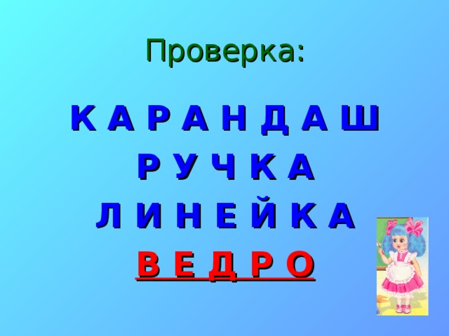 Проверка: К А Р А Н Д А Ш Р У Ч К А Л И Н Е Й К А В Е Д Р О 