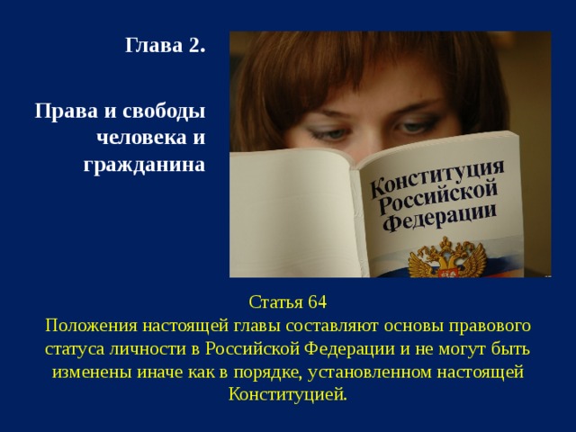 Глава 2.   Права и свободы человека и гражданина Статья 64  Положения настоящей главы составляют основы правового статуса личности в Российской Федерации и не могут быть изменены иначе как в порядке, установленном настоящей Конституцией. 