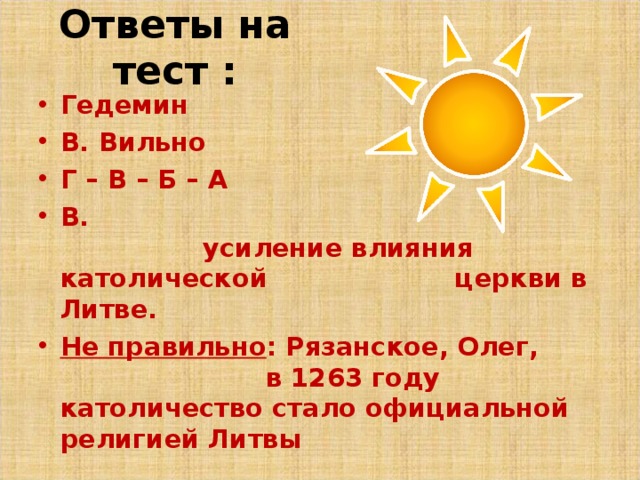 Ответы на тест : Гедемин В. Вильно Г – В – Б – А В. усиление влияния католической церкви в Литве. Не правильно :  Рязанское, Олег, в 1263 году католичество стало официальной религией Литвы 