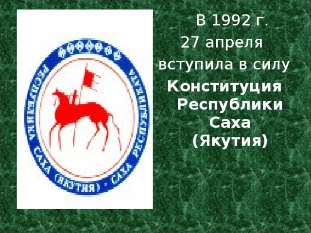   В 1992 г. 27 апреля вступила в силу Конституция Республики Саха (Якутия) 
