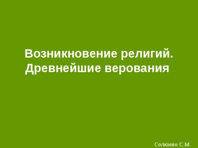 Возникновение религий. Древнейшие верования Селюнин С.М.