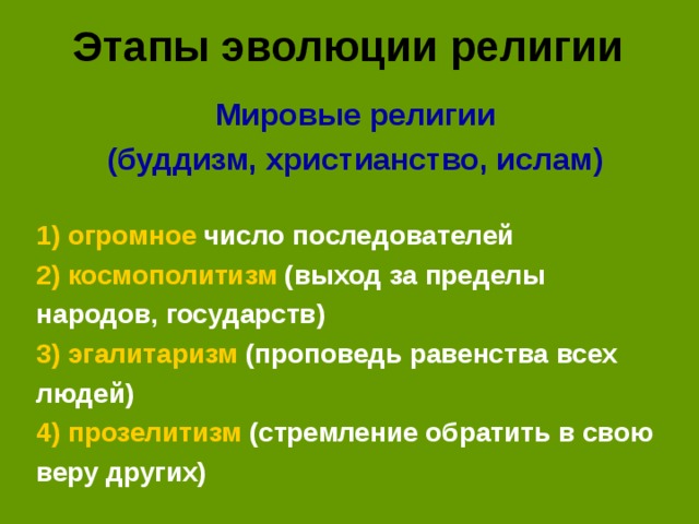 Этапы эволюции религии Мировые религии (буддизм, христианство, ислам) 1) огромное число последователей 2) космополитизм (выход за пределы народов, государств) 3) эгалитаризм (проповедь равенства всех людей) 4) прозелитизм (стремление обратить в свою веру других)