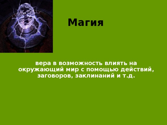 Магия  вера в возможность влиять на окружающий мир с помощью действий, заговоров, заклинаний и т.д.