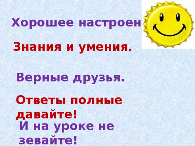 Хорошее настроение.  Знания и умения. Верные друзья. Ответы полные давайте! И на уроке не зевайте!