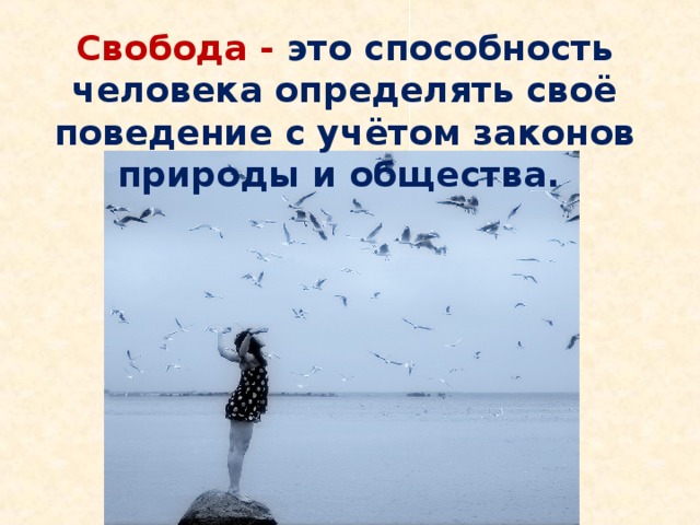 Свобода - это способность человека определять своё поведение с учётом законов природы и общества.