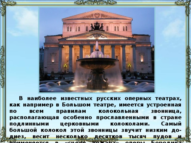 Партия колоколов в нотах никогда не выписывается в точности. Ее обычно обозначают ритмическим или вполне условным письмом, указывающим на присутствие колокольного звона, набрасывается лишь «намёк звона». Настоящие церковные колокола не могут быть признаны подлинно «оркестровым инструментом», разве только за исключением самых малых, принимавших иногда участие в симфоническом оркестре. Это происходит по той причине, что низко  звучащий колокол представляет собою огромное сооружение в несколько тысяч пудов весом, которое ни при каких условиях не может быть приспособлено для «концертных» целей. Такие колокола применяются только за сценой театров и действуют в тех случаях, когда требуется «благовест», «набат» или «колокольный трезвон», являющиеся подлинным воспроизведением колокольного звона вообще. 107
