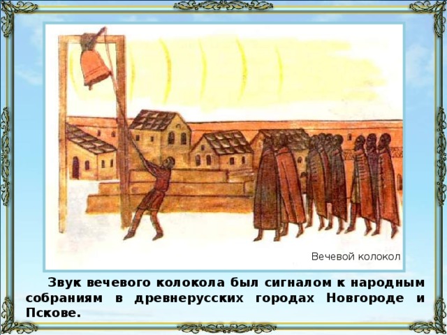 Вечевой колокол Звук вечевого колокола был сигналом к народным собраниям в древнерусских городах Новгороде и Пскове.