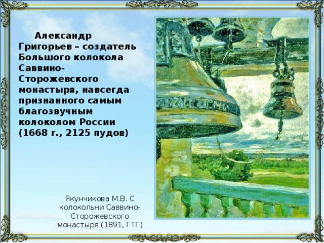 Александр Григорьев – создатель Большого колокола Саввино-Сторожевского монастыря, навсегда признанного самым благозвучным колоколом России (1668 г., 2125 пудов) Якунчикова М.В. С колокольни Саввино-Сторожевского монастыря  (1891, ГТГ)
