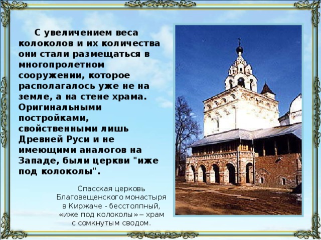 С увеличением веса колоколов и их количества они стали размещаться в многопролетном сооружении, которое располагалось уже не на земле, а на стене храма. Оригинальными постройками, свойственными лишь Древней Руси и не имеющими аналогов на Западе, были церкви 