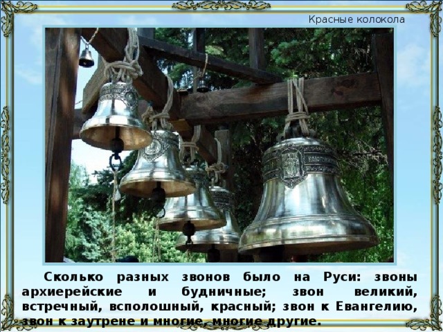 Красные колокола Сколько разных звонов было на Руси: звоны архиерейские и будничные; звон  великий, встречный, всполошный, красный; звон к Евангелию, звон к заутрене и многие, многие другие.