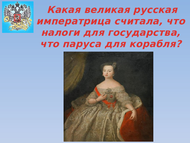  Какая великая русская императрица считала, что налоги для государства, что паруса для корабля? 