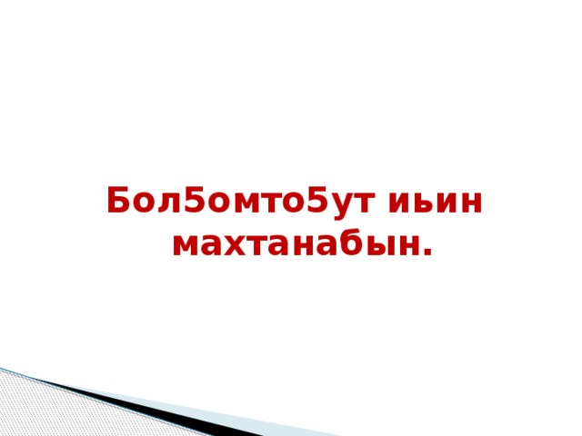 Бол5омто5ут иьин махтанабын. 