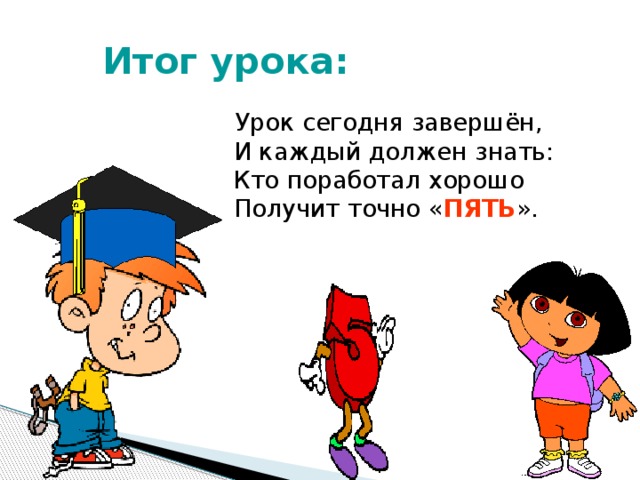  Итог урока:  Урок сегодня завершён,  И каждый должен знать:  Кто поработал хорошо  Получит точно « ПЯТЬ ». Обсуждение допущенных ошибок и того, что необходимо для их коррекции. Объявление оценок.  