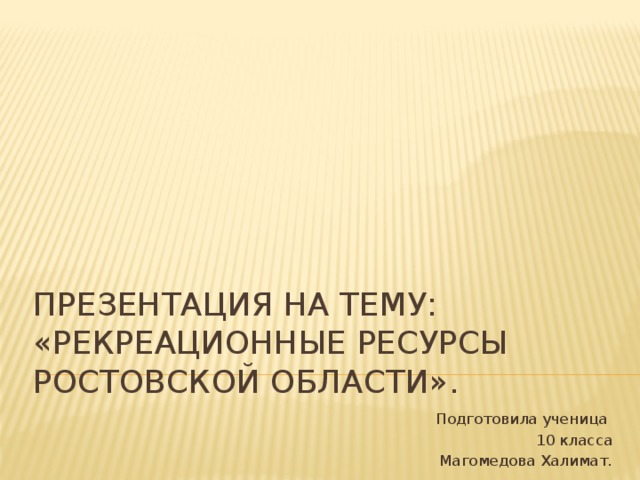 Презентация на тему:  «Рекреационные ресурсы Ростовской области».  Подготовила ученица 10 класса  Магомедова Халимат. 