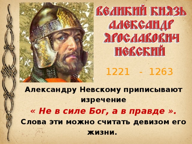 1221 - 1263 Александру Невскому приписывают изречение « Не в силе Бог, а в правде ». Слова эти можно считать девизом его жизни. 
