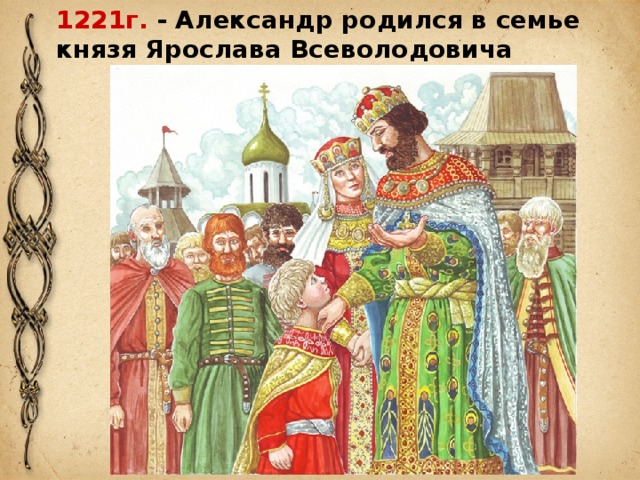 1221г. - Александр родился в семье князя Ярослава Всеволодовича 