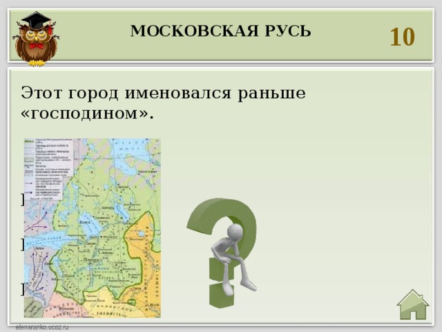 10 Московская Русь  Этот город именовался раньше «господином».  Господин  Великий  Новгород 