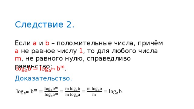 Следствие 2 . Если a  и b – положительные числа, причём а не равное числу  1 , то для любого числа m , не равного нулю, справедливо равенство : Доказательство . 