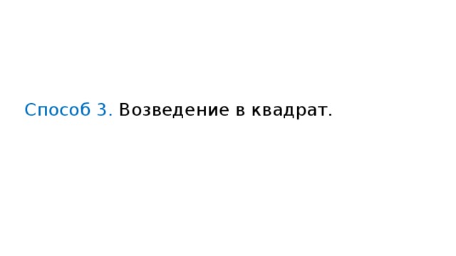 Способ 3 . Возведение в квадрат. 