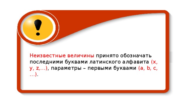 Неизвестные величины принято обозначать последними буквами латинского алфавита (х, у, z ,…) , параметры – первыми буквами (а, b , c , …) . 