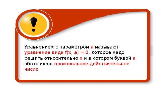 Уравнением с параметром а называют уравнение вида f ( x , a ) = 0 , которое надо решить относительно х и в котором буквой а обозначено произвольное действительное число . 