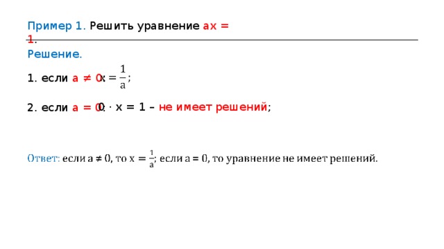 Пример 1. Решить уравнение ax = 1 . Решение. 1. если a ≠ 0 : 0  ·  x = 1 – не имеет решений ;  2 . если a = 0 :  