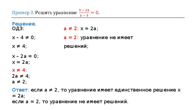 Решение. ОДЗ :  х – 4  ≠  0 ; х  ≠  4 ;  а  ≠  2 :  x = 2a ; a = 2 :  уравнение не имеет решений ; х – 2а  =  0; х  =  2а ; х  ≠  4 : 2а  ≠  4 ; а  ≠  2 ; Ответ: если а  ≠  2, то уравнение имеет единственное решение x = 2a; если a = 2, то уравнение не имеет решений. 