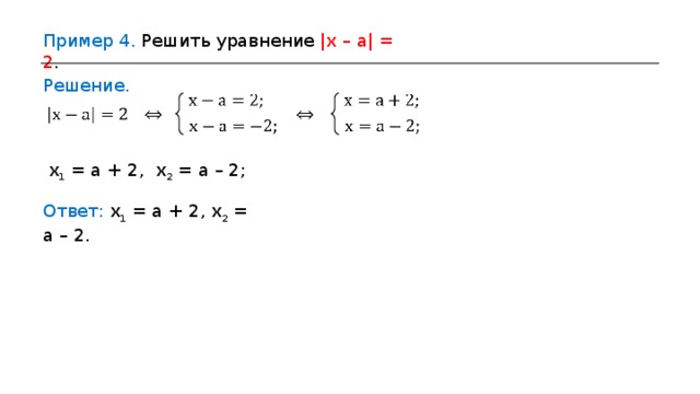 Пример 4 . Решить уравнение  |x – a| = 2 . Решение. x 1 = a + 2 , x 2 = a – 2 ; Ответ: x 1 = a + 2 , x 2 = a – 2 .  