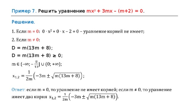 Пример 7 . Решить уравнение m х 2  +  3 m х – ( m +2)  =  0 . Решение. D = m (13 m +  8) ; D = m (13 m +  8)  ≥  0 ; 