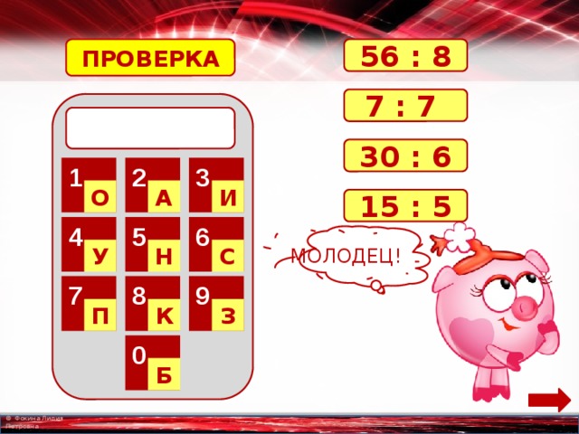 ПРОВЕРКА 56 : 8 7 : 7  30 : 6 2 3 1 О А И 15 : 5 6 5 4 МОЛОДЕЦ! С Н У 8 9 7 К З П 0 Б 