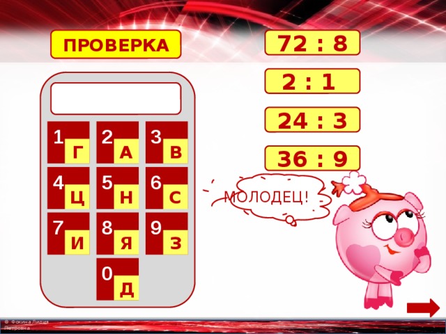 ПРОВЕРКА 72 : 8 2 : 1  24 : 3 2 3 1 Г А В 36 : 9 6 5 4 МОЛОДЕЦ! С Н Ц 8 9 7 Я З И 0 Д 