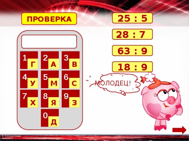ПРОВЕРКА 25 : 5 28 : 7  63 : 9 2 3 1 Г А В 18 : 9 6 5 4 МОЛОДЕЦ! С М У 8 9 7 Я З Х 0 Д 