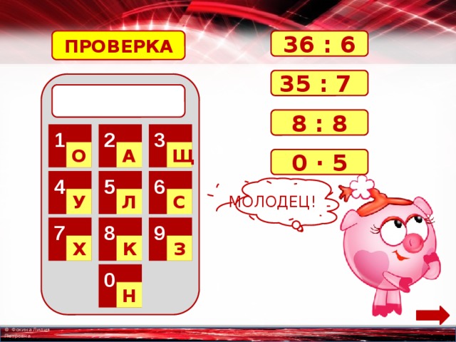 ПРОВЕРКА 36 : 6 35 : 7  8 : 8 2 3 1 О А Щ 0 · 5 6 5 4 МОЛОДЕЦ! С Л У 8 9 7 К З Х 0 Н 