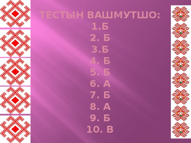 Тестын вашмутшо:  1.б  2. б  3.б  4. б  5. б  6. а  7. б  8. а  9. б  10. в 