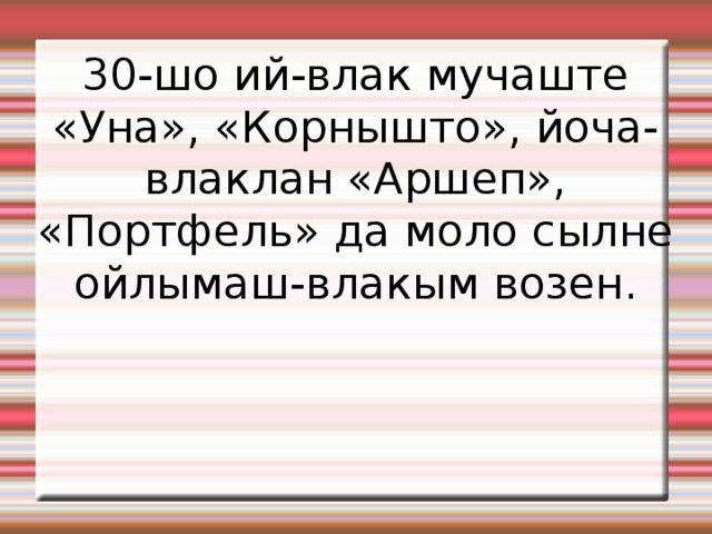 30-шо ий-влак мучаште «Уна», «Корнышто», йоча-влаклан «Аршеп», «Портфель» да моло сылне ойлымаш-влакым возен. 