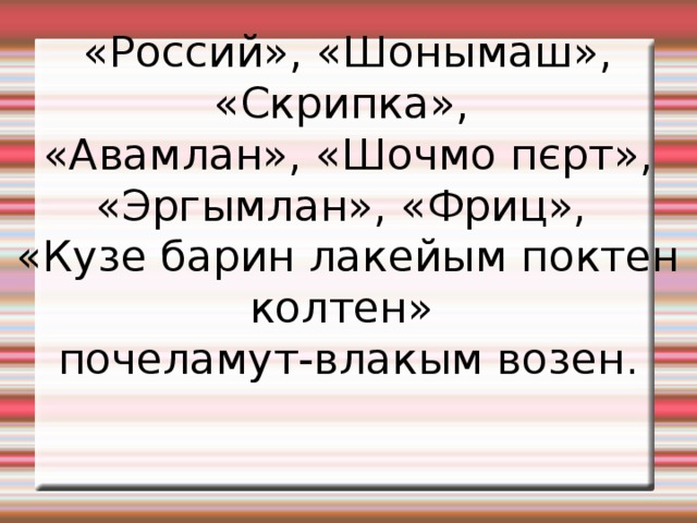 «Россий», «Шонымаш», «Скрипка», «Авамлан», «Шочмо пєрт», «Эргымлан», «Фриц», «Кузе барин лакейым поктен колтен» почеламут-влакым возен. 