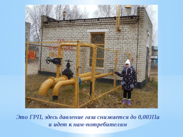 Это ГРП, здесь давление газа снижается до 0,003Па и идет к нам-потребителям 